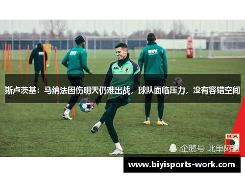 斯卢茨基：马纳法因伤明天仍难出战，球队面临压力，没有容错空间
