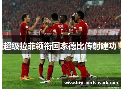 超级拉菲领衔国家德比传射建功！