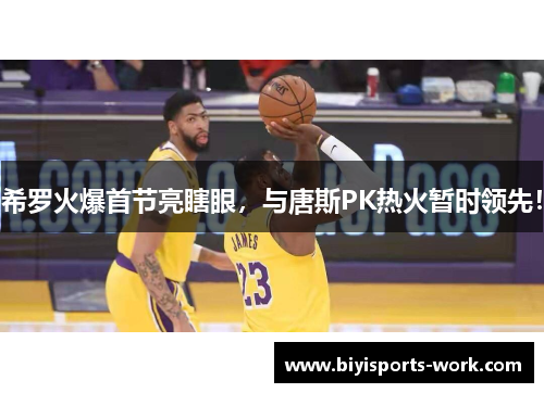 希罗火爆首节亮瞎眼，与唐斯PK热火暂时领先！