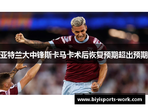 亚特兰大中锋斯卡马卡术后恢复预期超出预期