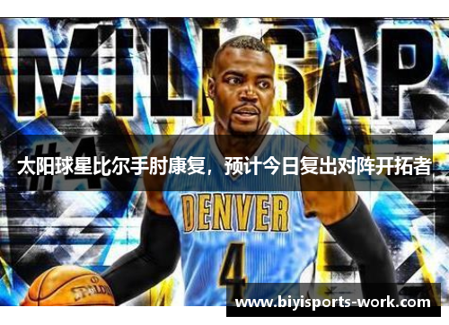 太阳球星比尔手肘康复，预计今日复出对阵开拓者