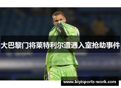 大巴黎门将莱特利尔遭遇入室抢劫事件